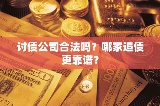 济南讨债公司合法吗？哪家追债更靠谱？