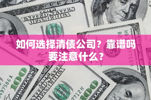 济南如何选择清债公司？靠谱吗要注意什么？