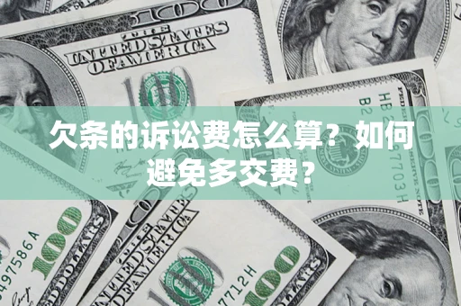 济南欠条的诉讼费怎么算？如何避免多交费？