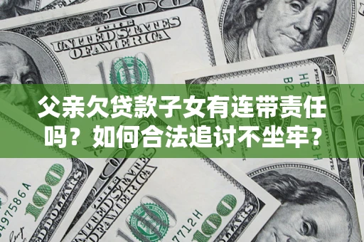 济南父亲欠贷款子女有连带责任吗？如何合法追讨不坐牢？
