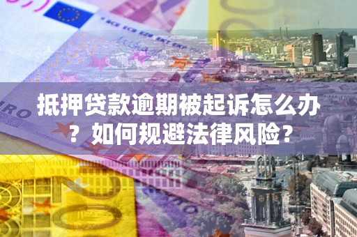 济南抵押贷款逾期被起诉怎么办？如何规避法律风险？
