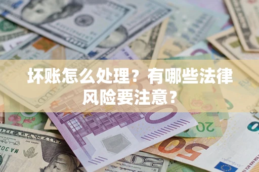 济南坏账怎么处理？有哪些法律风险要注意？