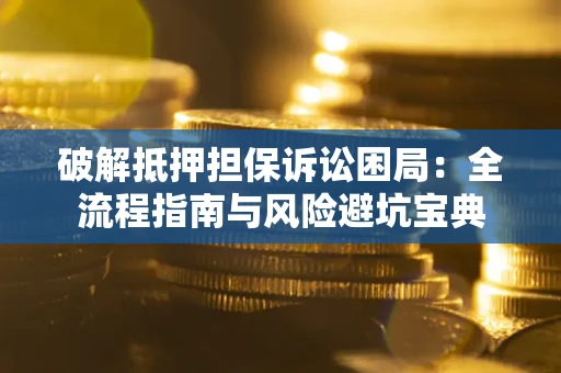 济南破解抵押担保诉讼困局:全流程指南与风险避坑宝典 济南破解抵押担保诉讼困局:全流程指南与风险避坑宝典