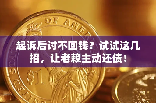 济南起诉后讨不回钱？试试这几招，让老赖主动还债！
