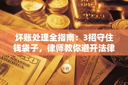 济南坏账处理全指南：3招守住钱袋子，律师教你避开法律雷区