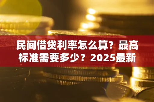 济南民间借贷利率怎么算？最高标准需要多少？2025最新避坑指南