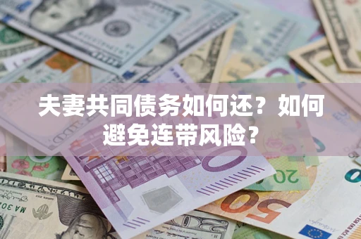 济南夫妻共同债务如何还？如何避免连带风险？