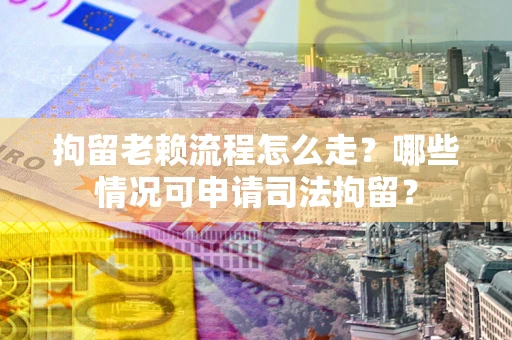 济南拘留老赖流程怎么走?哪些情况可申请司法拘留? 济南拘留老赖流程怎么走?哪些情况可申请司法拘留?