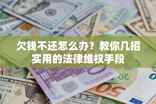 济南欠钱不还怎么办？教你几招实用的法律维权手段