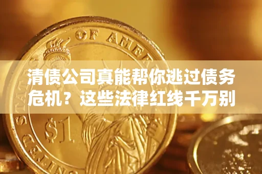 济南清债公司真能帮你逃过债务危机？这些法律红线千万别踩