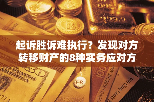 济南起诉胜诉难执行？发现对方转移财产的8种实务应对方案