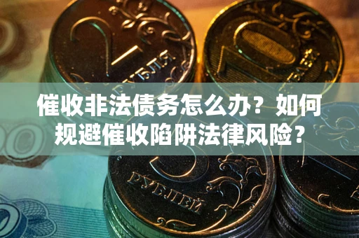 济南催收非法债务怎么办？如何规避催收陷阱法律风险？