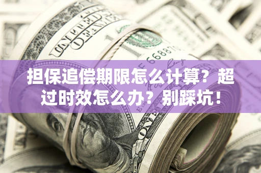 济南担保追偿期限怎么计算？超过时效怎么办？别踩坑！