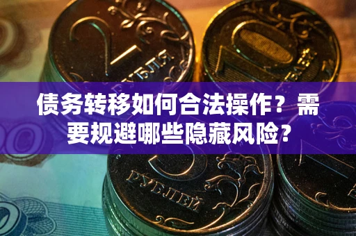 济南债务转移如何合法操作？需要规避哪些隐藏风险？