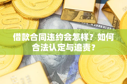 济南借款合同违约会怎样？如何合法认定与追责？