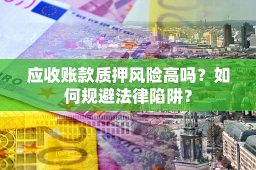 济南应收账款质押风险高吗？如何规避法律陷阱？