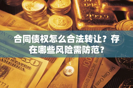 济南合同债权怎么合法转让？存在哪些风险需防范？