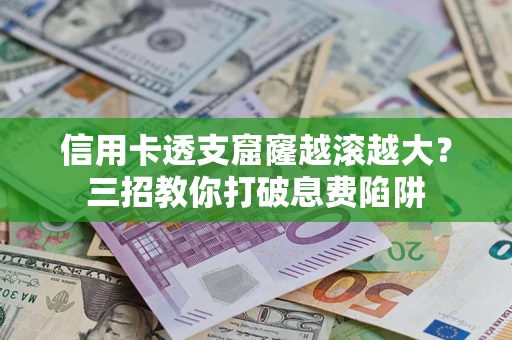 济南信用卡透支窟窿越滚越大？三招教你打破息费陷阱