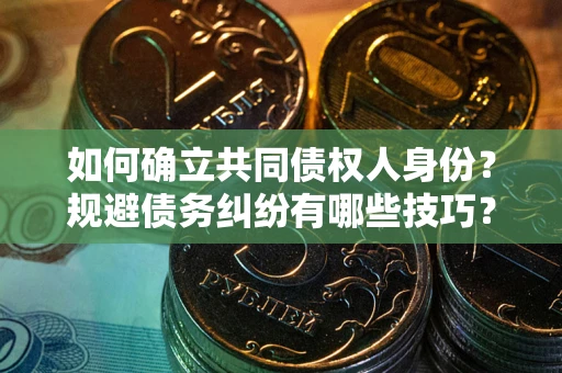 济南如何确立共同债权人身份？规避债务纠纷有哪些技巧？