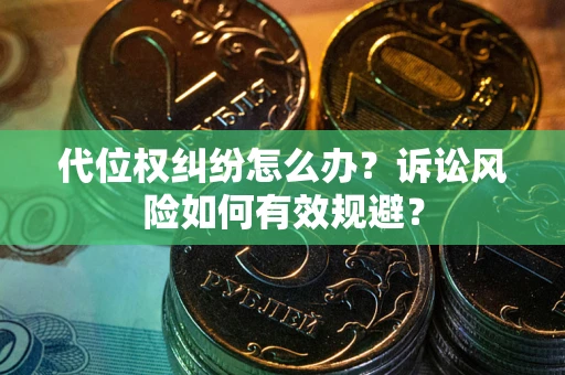 济南代位权纠纷怎么办？诉讼风险如何有效规避？