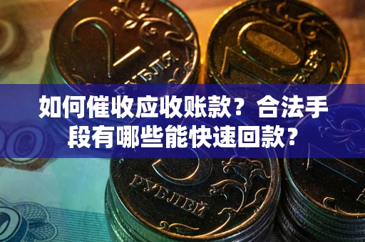济南如何催收应收账款？合法手段有哪些能快速回款？