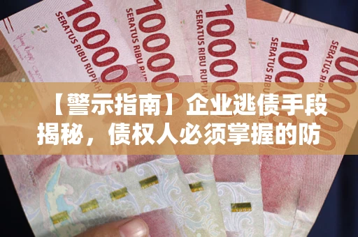 济南【警示指南】企业逃债手段揭秘，债权人必须掌握的防坑宝典