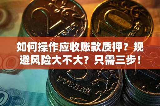 济南如何操作应收账款质押？规避风险大不大？只需三步！