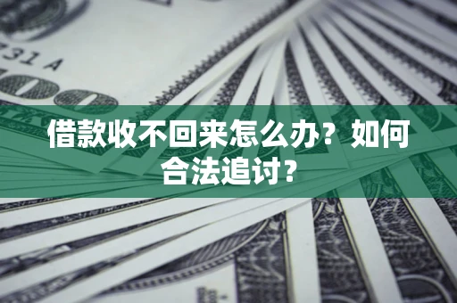 济南借款收不回来怎么办？如何合法追讨？