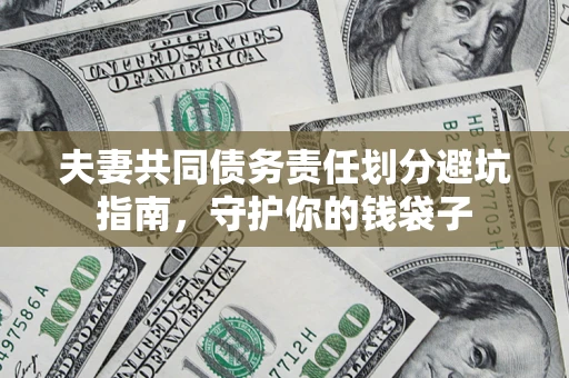 济南夫妻共同债务责任划分避坑指南，守护你的钱袋子