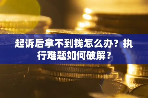 济南起诉后拿不到钱怎么办?执行难题如何破解? 济南起诉后拿不到钱怎么办?执行难题如何破解?