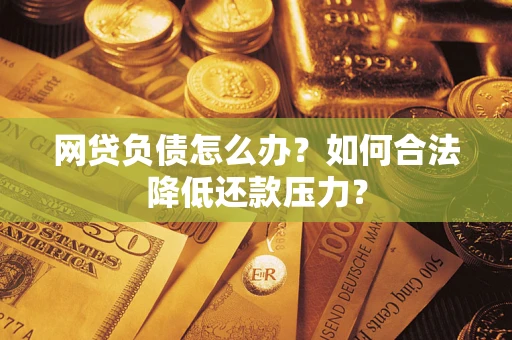 济南网贷负债怎么办？如何合法降低还款压力？