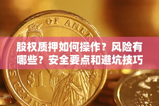 济南股权质押如何操作？风险有哪些？安全要点和避坑技巧？