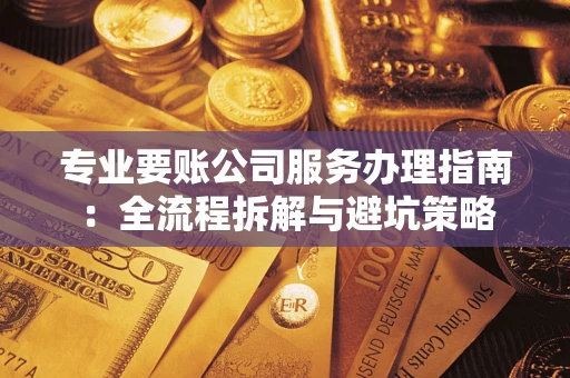 济南专业要账公司服务办理指南：全流程拆解与避坑策略