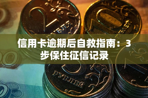 济南信用卡逾期后自救指南：3步保住征信记录