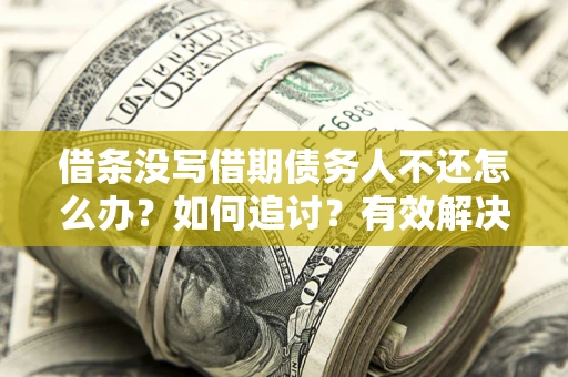 济南借条没写借期债务人不还怎么办？如何追讨？有效解决方案！