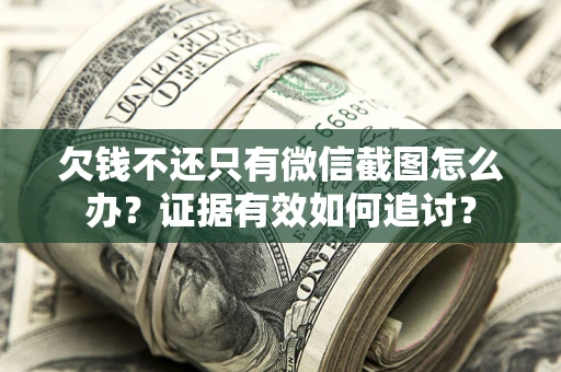 济南欠钱不还只有微信截图怎么办？证据有效如何追讨？
