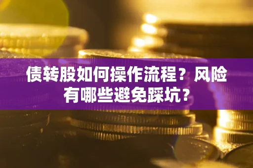 济南债转股如何操作流程?风险有哪些避免踩坑? 济南债转股如何操作流程?风险有哪些避免踩坑?