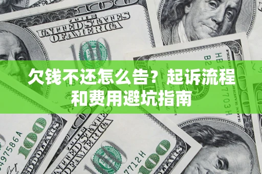 济南欠钱不还怎么告?起诉流程和费用避坑指南 济南欠钱不还怎么告?起诉流程和费用避坑指南