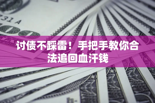 济南讨债不踩雷！手把手教你合法追回血汗钱