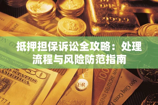 济南抵押担保诉讼全攻略：处理流程与风险防范指南
