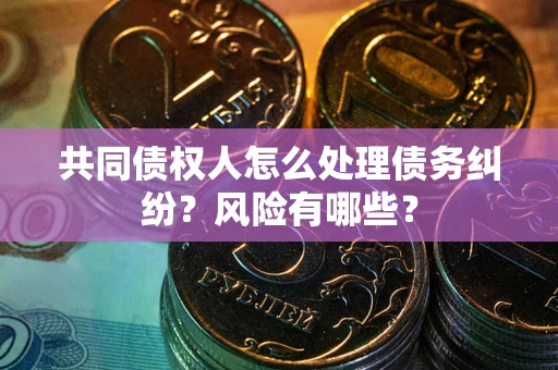 济南共同债权人怎么处理债务纠纷？风险有哪些？
