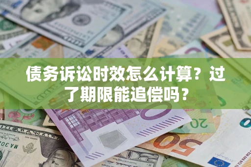 济南债务诉讼时效怎么计算？过了期限能追偿吗？