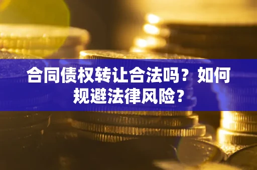 济南合同债权转让合法吗？如何规避法律风险？