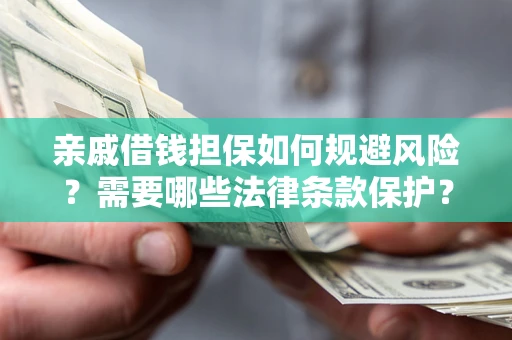 济南亲戚借钱担保如何规避风险？需要哪些法律条款保护？