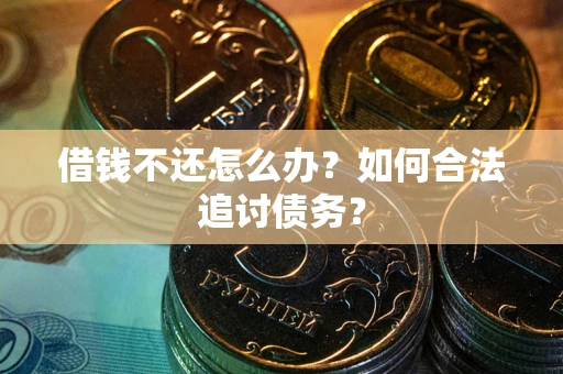 济南借钱不还怎么办？如何合法追讨债务？