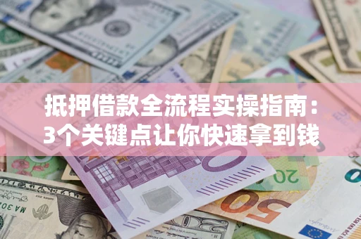 济南抵押借款全流程实操指南：3个关键点让你快速拿到钱
