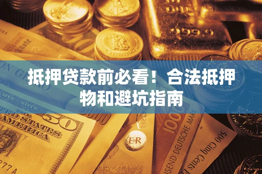 济南抵押贷款前必看！合法抵押物和避坑指南