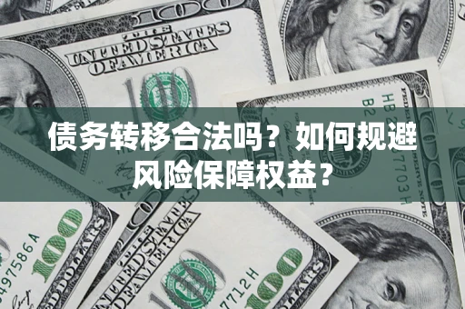 济南债务转移合法吗？如何规避风险保障权益？
