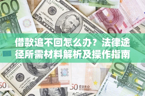 济南借款追不回怎么办?法律途径所需材料解析及操作指南 济南借款追不回怎么办?法律途径所需材料解析及操作指南