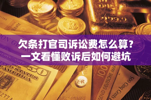 济南欠条打官司诉讼费怎么算？一文看懂败诉后如何避坑